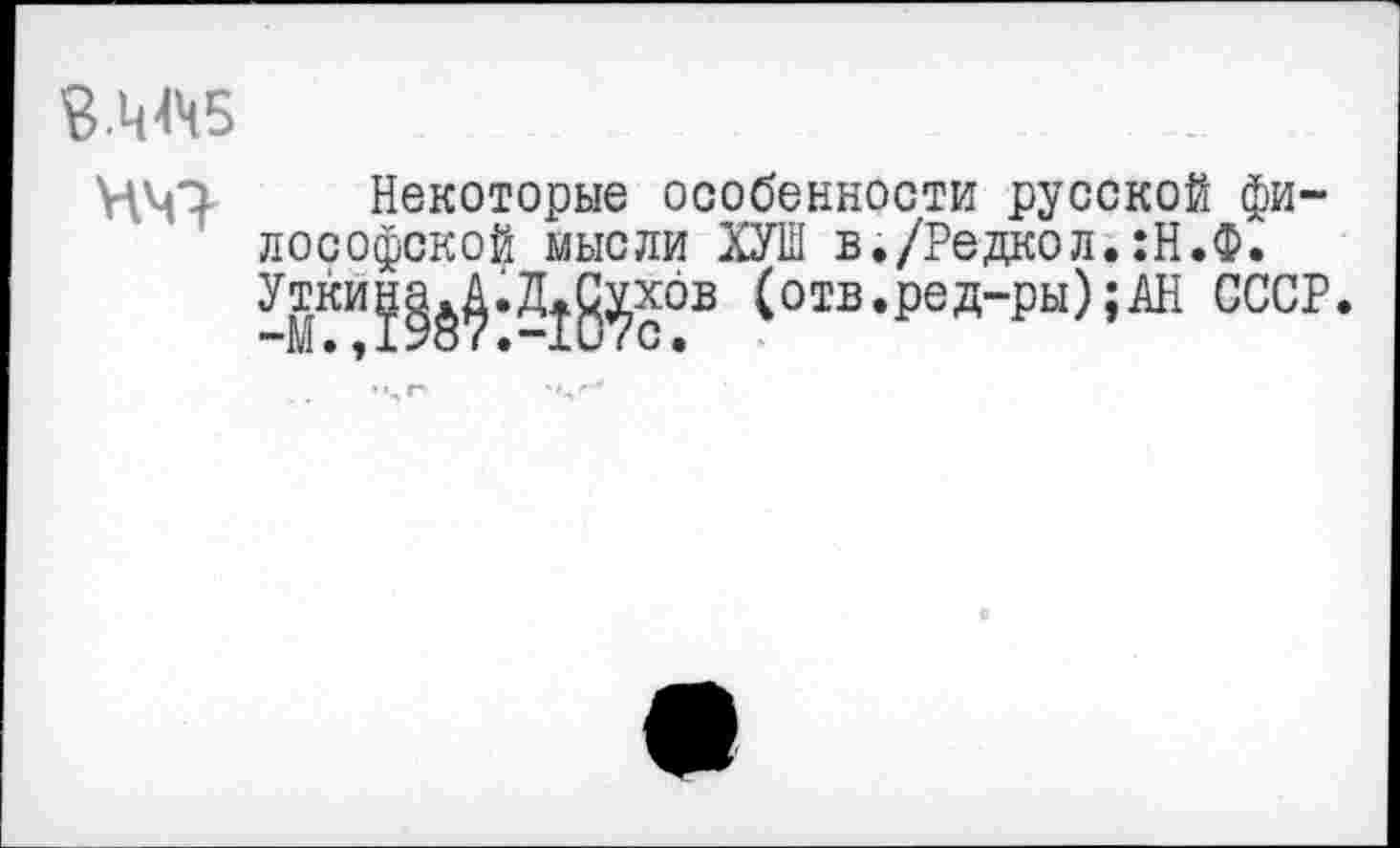 ﻿
НМ7
Некоторые особенности русской философской мысли ХУШ в./Редкол.:Н.Ф. Утки^^.Д^хов (отв.ред-ры);АН СССР.